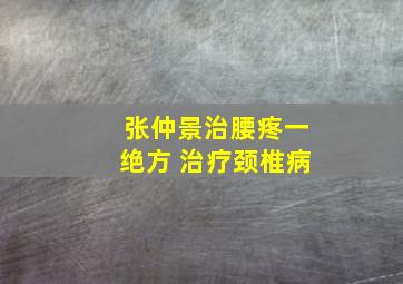 张仲景治腰疼一绝方 治疗颈椎病